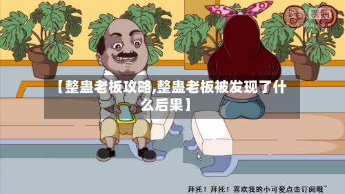 【整蛊老板攻略,整蛊老板被发现了什么后果】