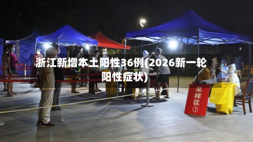 浙江新增本土阳性36例(2026新一轮阳性症状)