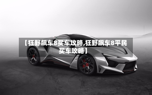 【狂野飙车8买车攻略,狂野飙车8平民买车攻略】-第2张图片