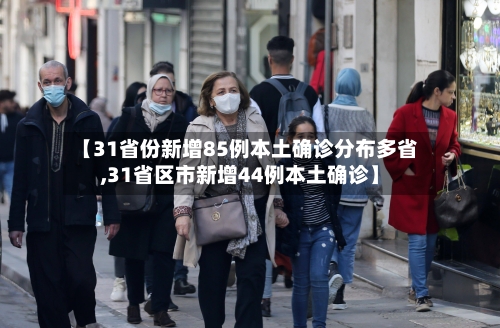 【31省份新增85例本土确诊分布多省,31省区市新增44例本土确诊】