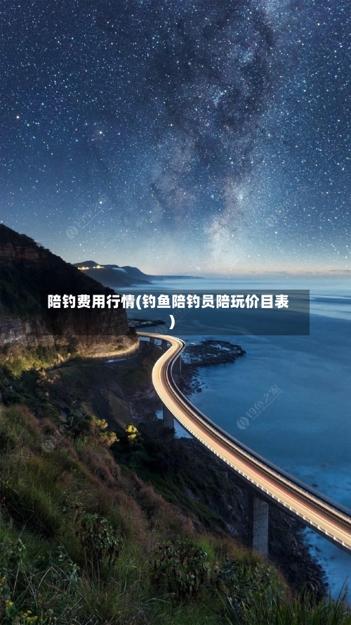 陪钓费用行情(钓鱼陪钓员陪玩价目表)