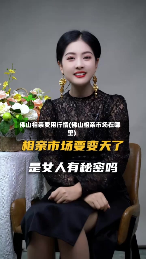 佛山相亲费用行情(佛山相亲市场在哪里)-第3张图片