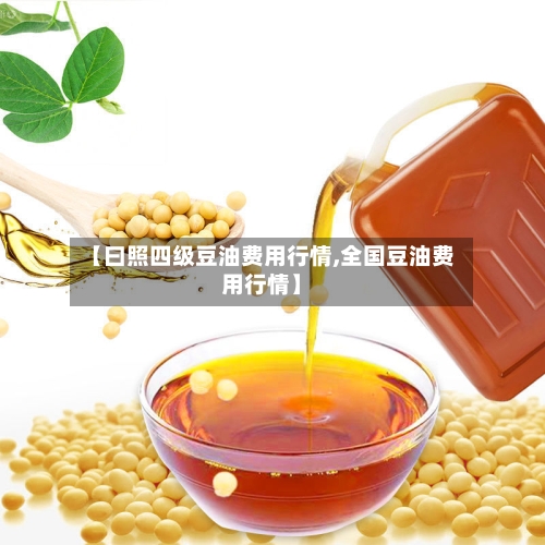 【曰照四级豆油费用行情,全国豆油费用行情】-第2张图片