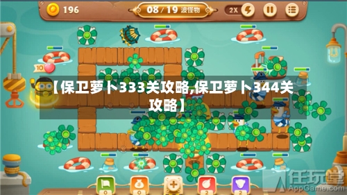 【保卫萝卜333关攻略,保卫萝卜344关攻略】