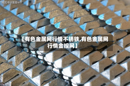 【有色金属网行情不锈铁,有色金属网行情金投网】