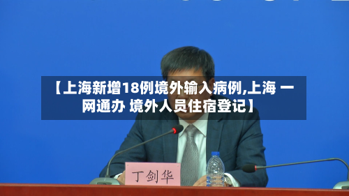 【上海新增18例境外输入病例,上海 一网通办 境外人员住宿登记】-第2张图片