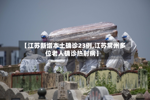 【江苏新增本土确诊23例,江苏常州多位老人确诊热射病】-第2张图片