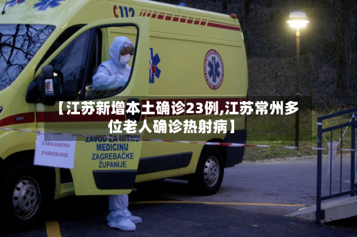 【江苏新增本土确诊23例,江苏常州多位老人确诊热射病】