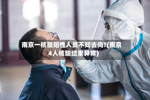 南京一核酸阳性人员不知去向?(南京4人核酸结果异常)-第2张图片