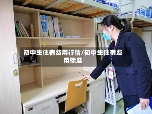 初中生住宿费用行情/初中生住宿费用标准-第2张图片