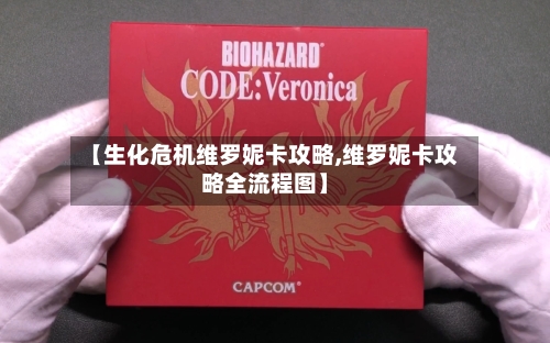 【生化危机维罗妮卡攻略,维罗妮卡攻略全流程图】-第2张图片