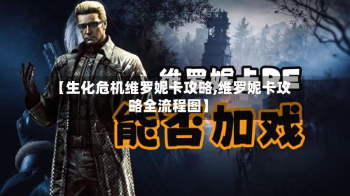 【生化危机维罗妮卡攻略,维罗妮卡攻略全流程图】
