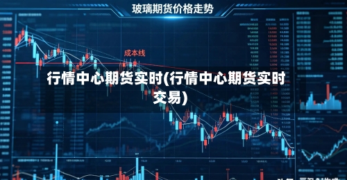 行情中心期货实时(行情中心期货实时交易)-第3张图片