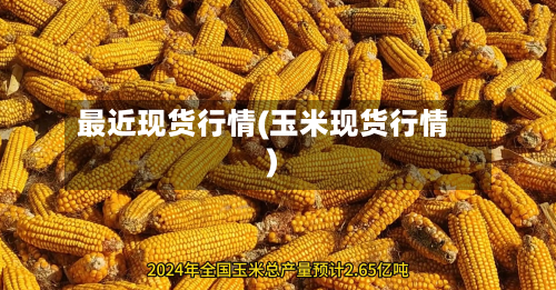 最近现货行情(玉米现货行情)-第2张图片