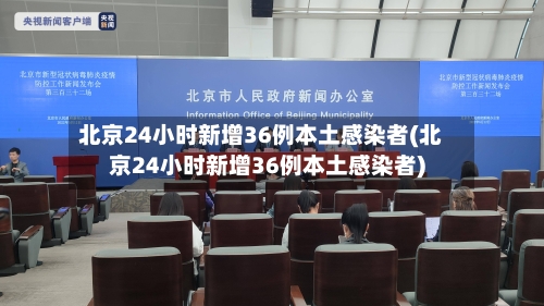 北京24小时新增36例本土感染者(北京24小时新增36例本土感染者)
