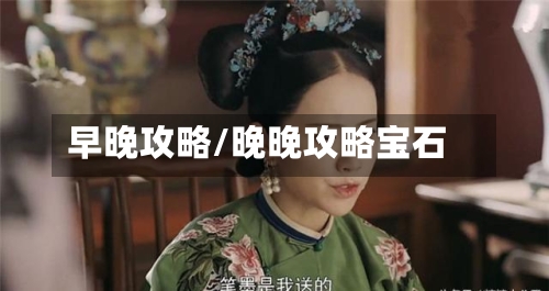早晚攻略/晚晚攻略宝石-第3张图片