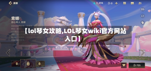【lol琴女攻略,LOL琴女wiki官方网站入口】