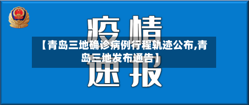 【青岛三地确诊病例行程轨迹公布,青岛三地发布通告】-第2张图片