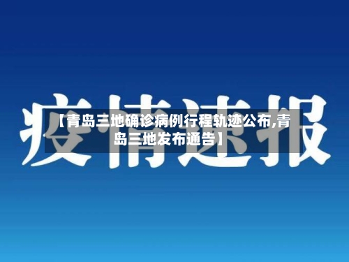 【青岛三地确诊病例行程轨迹公布,青岛三地发布通告】