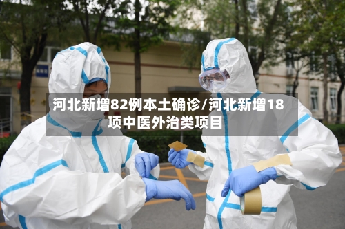 河北新增82例本土确诊/河北新增18项中医外治类项目