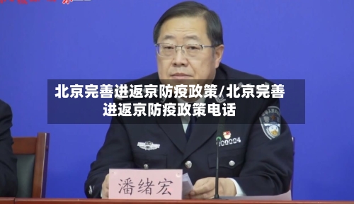 北京完善进返京防疫政策/北京完善进返京防疫政策电话-第2张图片