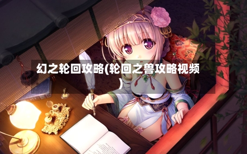 幻之轮回攻略(轮回之兽攻略视频)