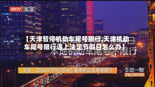 【天津暂停机动车尾号限行,天津机动车尾号限行遇上法定节假日怎么办】