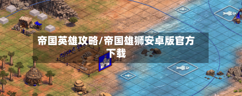 帝国英雄攻略/帝国雄狮安卓版官方下载-第2张图片