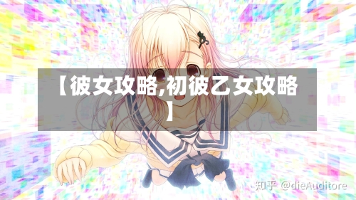 【彼女攻略,初彼乙女攻略】-第2张图片
