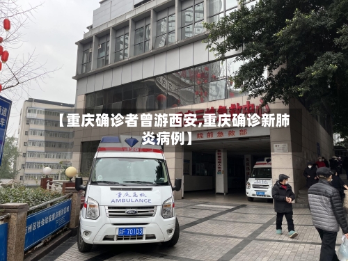【重庆确诊者曾游西安,重庆确诊新肺炎病例】