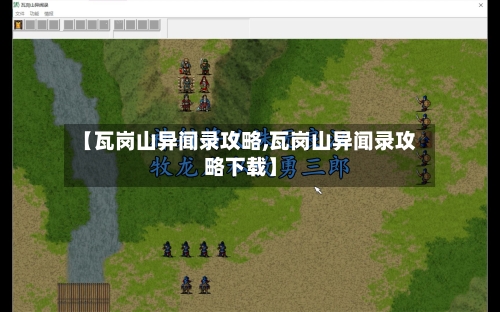 【瓦岗山异闻录攻略,瓦岗山异闻录攻略下载】-第3张图片