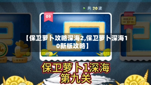 【保卫萝卜攻略深海2,保卫萝卜深海10新版攻略】-第3张图片