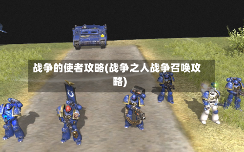 战争的使者攻略(战争之人战争召唤攻略)