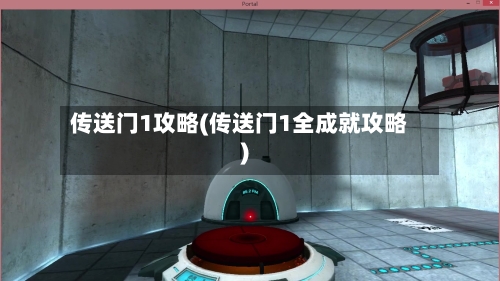 传送门1攻略(传送门1全成就攻略)-第2张图片
