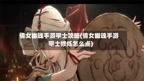倩女幽魂手游甲士攻略(倩女幽魂手游甲士修炼怎么点)