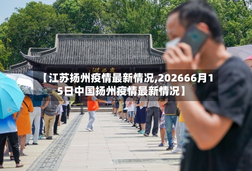 【江苏扬州疫情最新情况,202666月15日中国扬州疫情最新情况】-第3张图片
