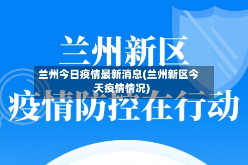兰州今日疫情最新消息(兰州新区今天疫情情况)-第2张图片