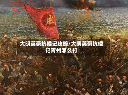 大明英豪抗倭记攻略/大明英豪抗倭记青州怎么打-第3张图片