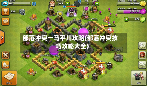 部落冲突一马平川攻略(部落冲突技巧攻略大全)-第2张图片