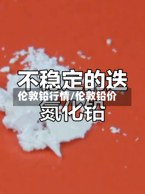 伦敦铅行情/伦敦铅价-第3张图片