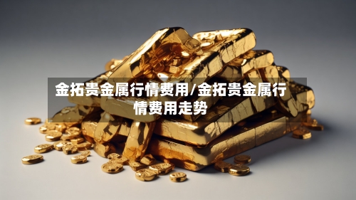 金拓贵金属行情费用/金拓贵金属行情费用走势