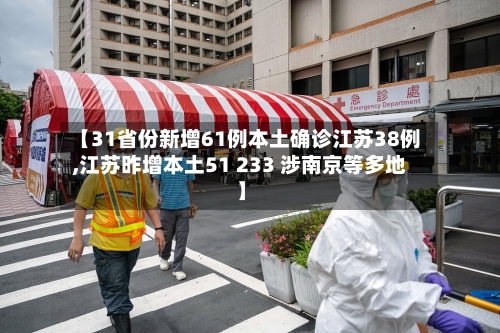 【31省份新增61例本土确诊江苏38例,江苏昨增本土51 233 涉南京等多地】-第2张图片