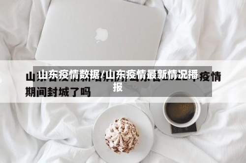山东疫情数据/山东疫情最新情况播报