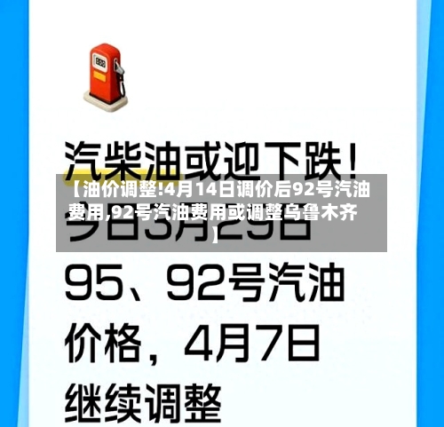 【油价调整!4月14日调价后92号汽油费用,92号汽油费用或调整乌鲁木齐】