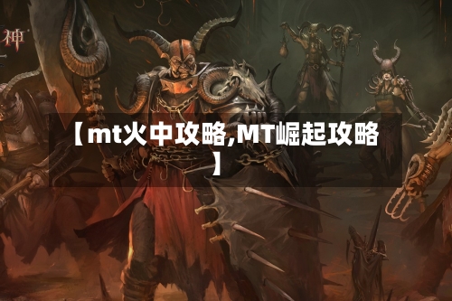 【mt火中攻略,MT崛起攻略】-第3张图片
