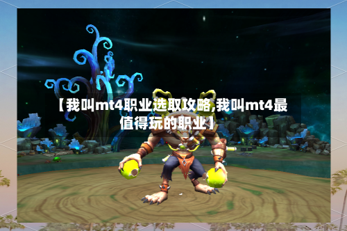 【我叫mt4职业选取攻略,我叫mt4最值得玩的职业】