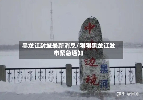 黑龙江封城最新消息/刚刚黑龙江发布紧急通知