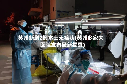 苏州新增2例本土无症状(苏州多家大医院发布最新提醒)