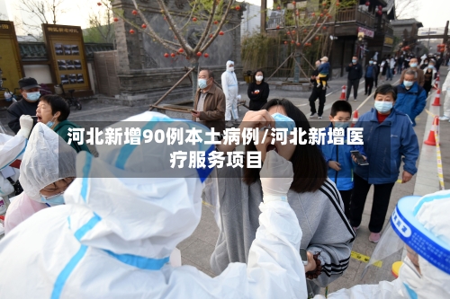 河北新增90例本土病例/河北新增医疗服务项目-第2张图片