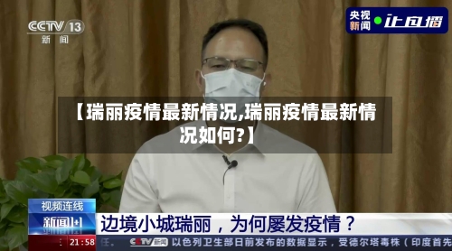 【瑞丽疫情最新情况,瑞丽疫情最新情况如何?】-第2张图片